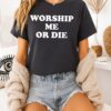Worship Me Or Die T-Shirt