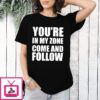 You’re In My Zone Come And Follow T-Shirt