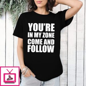 You’re In My Zone Come And Follow T-Shirt