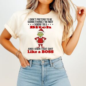Grinch I Don’t Pretend To Be Something I’m Not I Know I’m A Btch And I Own That Sht Like A Boss T-Shirt