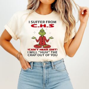 Grinch I Suffer From Chs Can’t Hear Sht I Will Huh The Crap Out Of You Christmas T-Shirt