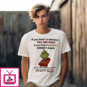Grinch If You Think I’m Grouchy You Are Right If You Think I’m Bossy Correct Again T-Shirt
