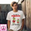 Grinch You Think I’m Mean You Should Meet The Girl I Gave Birth To T-Shirt