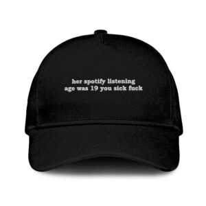 Her Spotify Listening Age Was 19 You Sick Fuck Hat