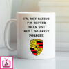 I Am Not Saying I’m Better Than You But I Do Drive Porsche Mug