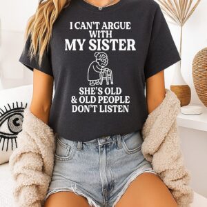 I Can’t Argue With My Sister She’s Old & Old People Don’t Listen T-Shirt