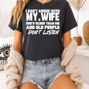 I Can’t Argue With My Wife She’s Older Than Me And Old People Don’t Listen T-Shirt