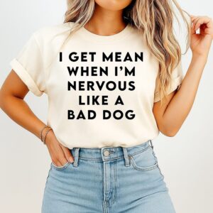 I Get Mean When I’m Nervous Like A Bad Dog T-Shirt