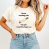 I Know Smoking Kills But God I Need This Fag In Me T-Shirt