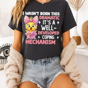 I Wasn’t Born This Dramatic It’s A Well-Developed Coping Mechanism T-Shirt