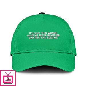 It’s Cool That Women Want Me But It Makes Me Sad That Fish Fear Me Hat