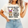 Keep Rolling Your Eyes Maybe You’ll Find A Brain Back There Bunny T-Shirt