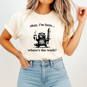 Okay I’m Here Wheres The Work Raccoon T-Shirt