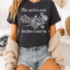 The World Is Cruel Therefore I Won’t Be T-Shirt
