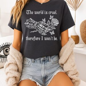 The World Is Cruel Therefore I Won’t Be T-Shirt