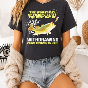 The Worst Day Of Fishing Beats The Best Day Of Withdrawing From Heroin In Jail T-Shirt