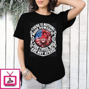 There Is Nothing More Powerful Than Those Who Are Not Afraid T-Shirt