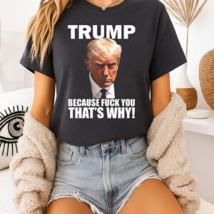 Trump Because Fuck You That’s Why T-Shirt