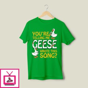 You’re Telling Me Geese Wrote This Song T-Shirt