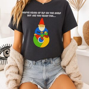 You’ve Heard Of Elf On The Shelf But Are You Ready For Gnome On Chrome T-Shirt