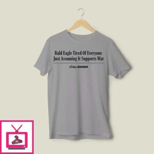 Bald Eagle Tired Of Everyone Just Assuming It Supports War T Shirt