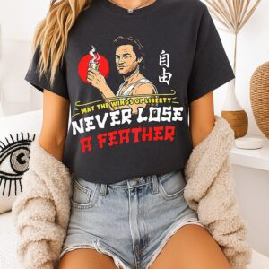 Big Trouble In Little China May The Wings Of Liberty Never Lose A Feather T-Shirt