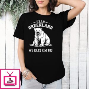 Dear Greenland We Hate Him Too T-Shirt