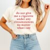 Do Not Give Me A Cigarette Under Any Circumstances No Matter What I Say Letter T-Shirt