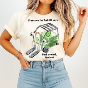 Francisco The Forklift Says Fuck Around Find Out T-Shirt