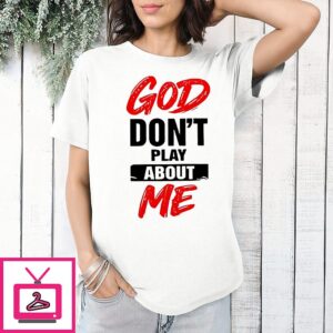 God Don’t Play About Me T-Shirt