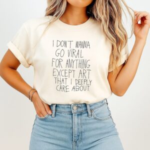 I Don’t Wanna Go Viral For Anything Except Art That I Deeply Care About T-Shirt
