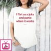 I Flirt As A Joke And Panic When It Works T-Shirt