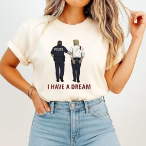 I Have A Dream Donald Trump In Police Custody T-Shirt
