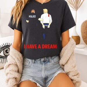 I Have A Dream Police Arrest Trump T-Shirt
