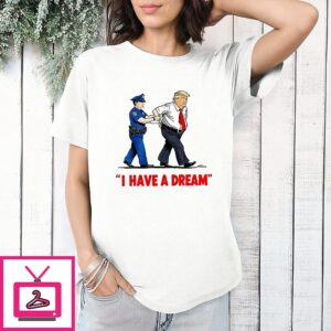 I Have A Dream Trump Arrest T-Shirt