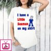 I Have A Little Seaman On My T-Shirt