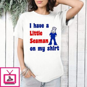 I Have A Little Seaman On My T-Shirt
