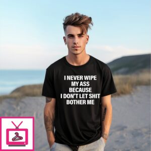 I Never Wipe My Ass Because I Don’t Let Shit Bother Me T-Shirt