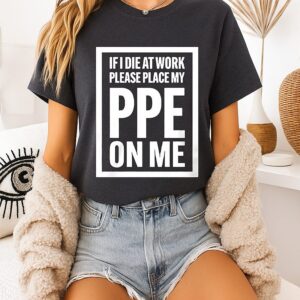 If I Die At Work Please Place My Ppe On Me T-Shirt