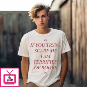 If You Tryna Scare Me I Am Terrified Of Boobs T-Shirt