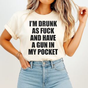 I’m Drunk As Fuck And Have A Gun In My Pocket Text T-Shirt