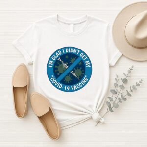 I’m Glad I Didn’t Get My Covid 19 Vaccine T-Shirt
