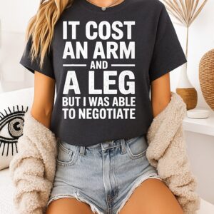 It Cost An Arm And A Leg But I Was Able To Negotiate T-Shirt