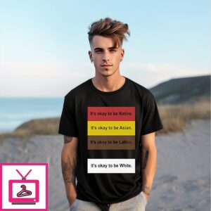It’s Okay To Be Native Asian Latino White T-Shirt
