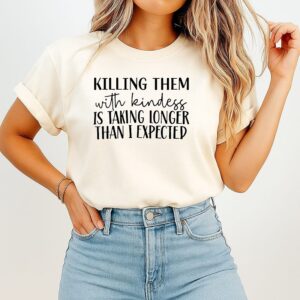 Killing Them With Kindness Is Taking Longer Than I Expected T-Shirt