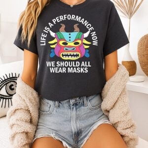 Life Is A Performance Now We Should All Wear Masks T-Shirt