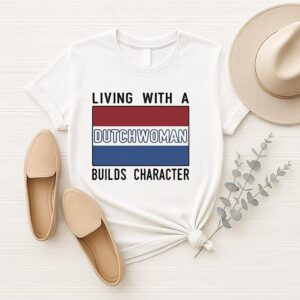 Living With A Dutch Woman Builds Character T-Shirt