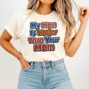 My Mom Is Hotter Than Your Mom T-Shirt