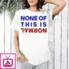 None Of This Is Normal Text T-Shirt