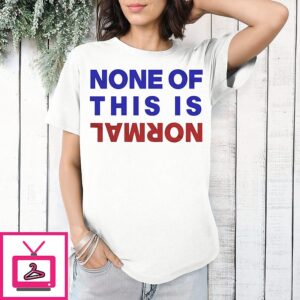 None Of This Is Normal Text T-Shirt